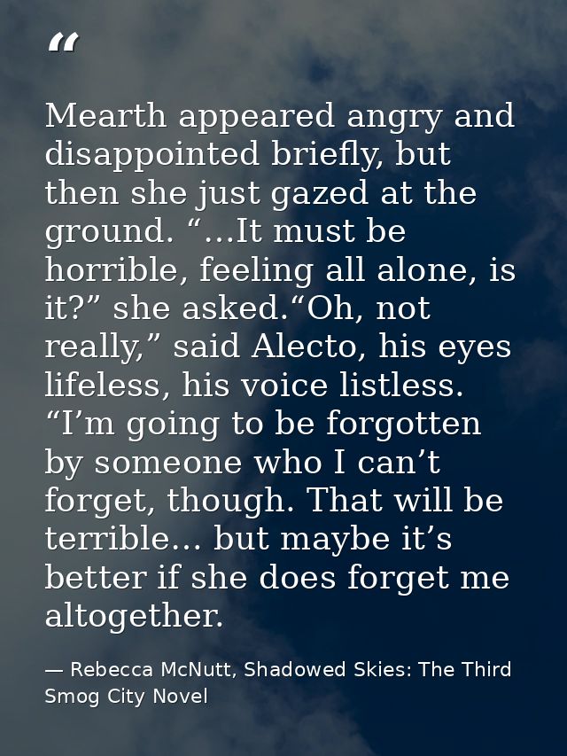 Mearth appeared angry and disappointed briefly, but then she just gazed at the ground. “…It must be horrible, feeling al — Rebecca McNutt, Shadowed Skies: The Third Smog City Novel