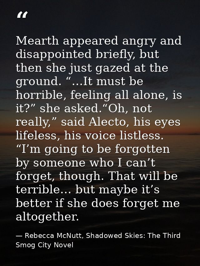 Mearth appeared angry and disappointed briefly, but then she just gazed at the ground. “…It must be horrible, feeling al — Rebecca McNutt, Shadowed Skies: The Third Smog City Novel
