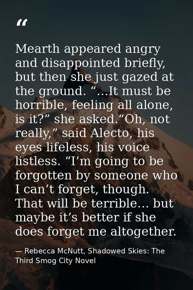 Mearth appeared angry and disappointed briefly, but then she just gazed at the ground. “…It must be horrible, feeling al — Rebecca McNutt, Shadowed Skies: The Third Smog City Novel