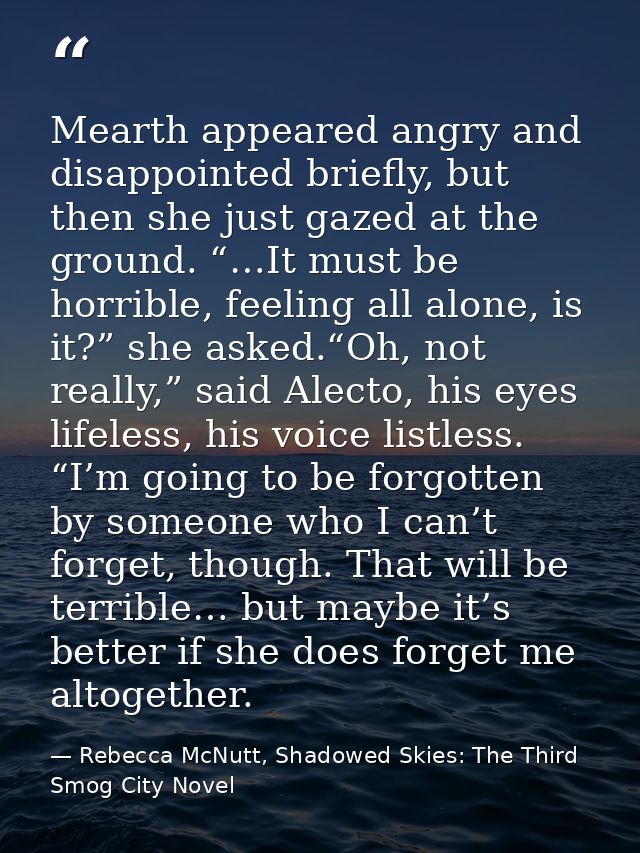 Mearth appeared angry and disappointed briefly, but then she just gazed at the ground. “…It must be horrible, feeling al — Rebecca McNutt, Shadowed Skies: The Third Smog City Novel