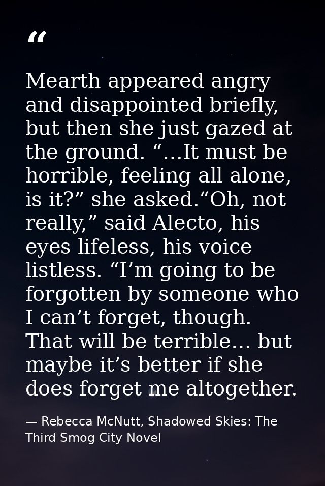 Mearth appeared angry and disappointed briefly, but then she just gazed at the ground. “…It must be horrible, feeling al — Rebecca McNutt, Shadowed Skies: The Third Smog City Novel
