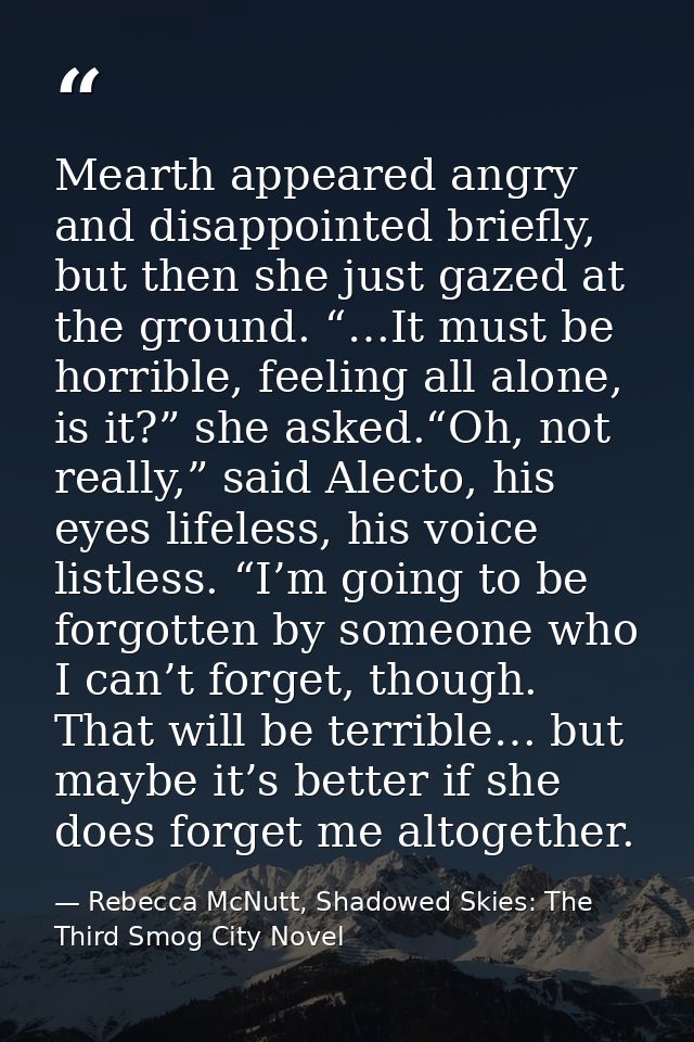 Mearth appeared angry and disappointed briefly, but then she just gazed at the ground. “…It must be horrible, feeling al — Rebecca McNutt, Shadowed Skies: The Third Smog City Novel