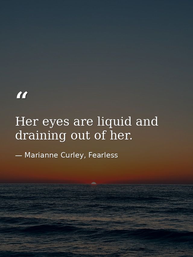 Her eyes are liquid and draining out of her. — Marianne Curley, Fearless
