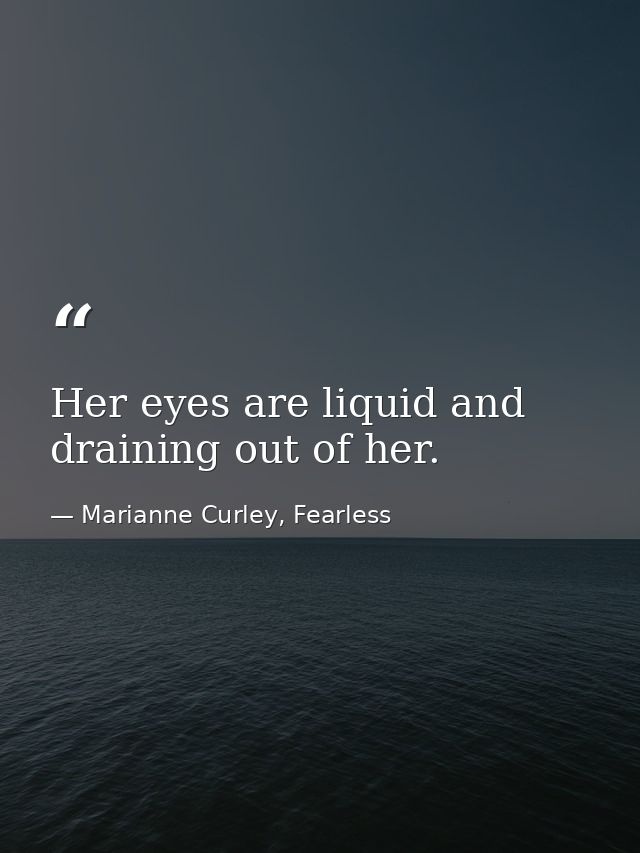 Her eyes are liquid and draining out of her. — Marianne Curley, Fearless
