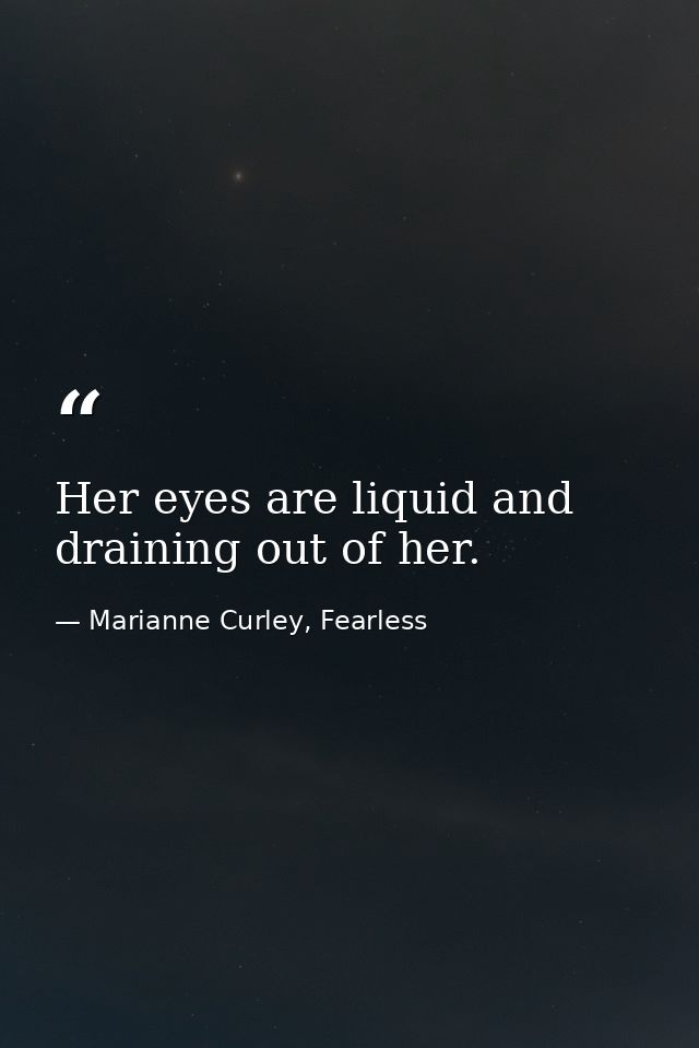 Her eyes are liquid and draining out of her. — Marianne Curley, Fearless