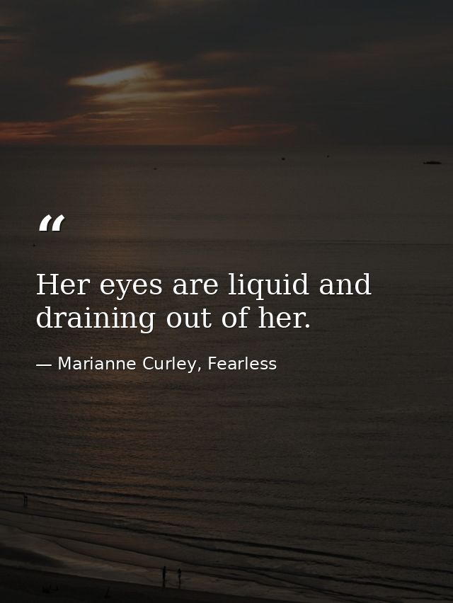 Her eyes are liquid and draining out of her. — Marianne Curley, Fearless