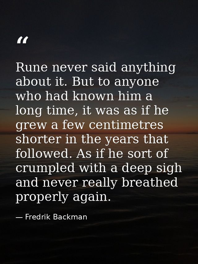Rune never said anything about it. But to anyone who had known him a long time, it was as if he grew a few centimetres s — Fredrik Backman