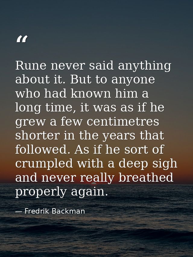 Rune never said anything about it. But to anyone who had known him a long time, it was as if he grew a few centimetres s — Fredrik Backman