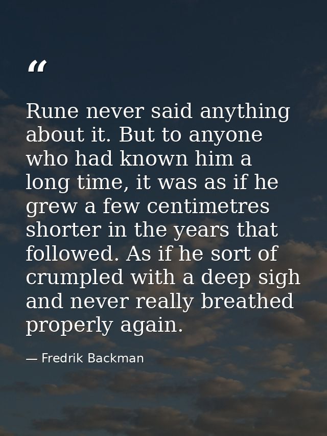 Rune never said anything about it. But to anyone who had known him a long time, it was as if he grew a few centimetres s — Fredrik Backman