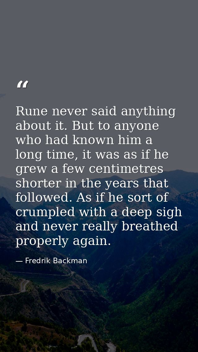 Rune never said anything about it. But to anyone who had known him a long time, it was as if he grew a few centimetres s — Fredrik Backman