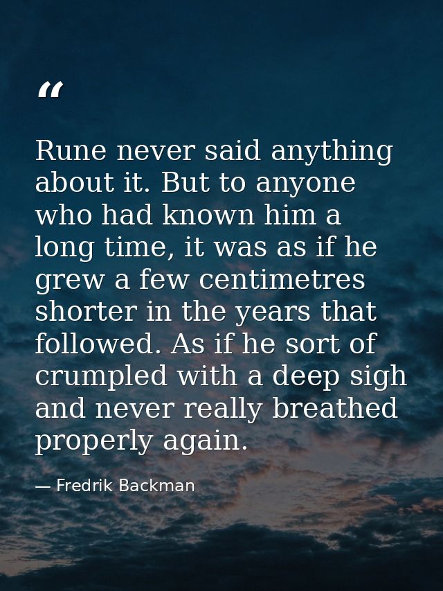Rune never said anything about it. But to anyone who had known him a long time, it was as if he grew a few centimetres s — Fredrik Backman