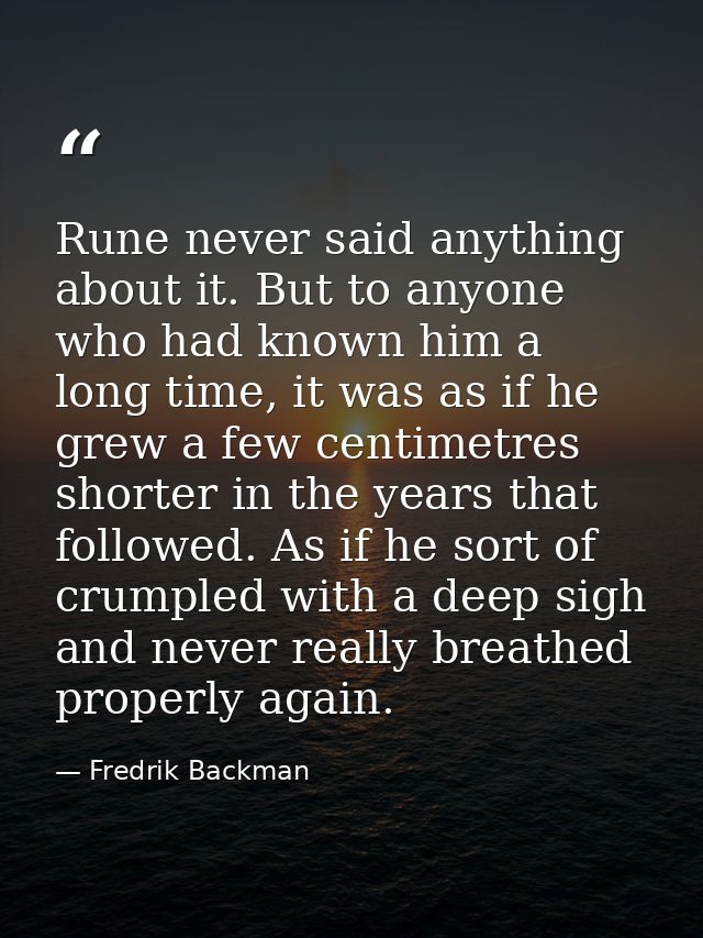 Rune never said anything about it. But to anyone who had known him a long time, it was as if he grew a few centimetres s — Fredrik Backman