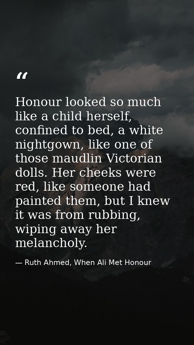 Honour looked so much like a child herself, confined to bed, a white nightgown, like one of those maudlin Victorian doll — Ruth Ahmed, When Ali Met Honour