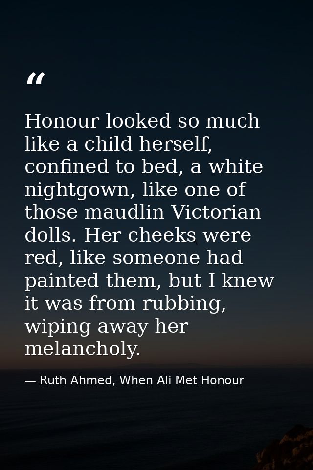 Honour looked so much like a child herself, confined to bed, a white nightgown, like one of those maudlin Victorian doll — Ruth Ahmed, When Ali Met Honour