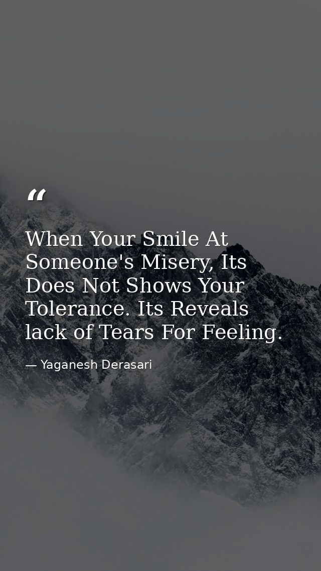 When Your Smile At Someone's Misery, Its Does Not Shows Your Tolerance. Its Reveals lack of Tears For Feeling. — Yaganesh Derasari