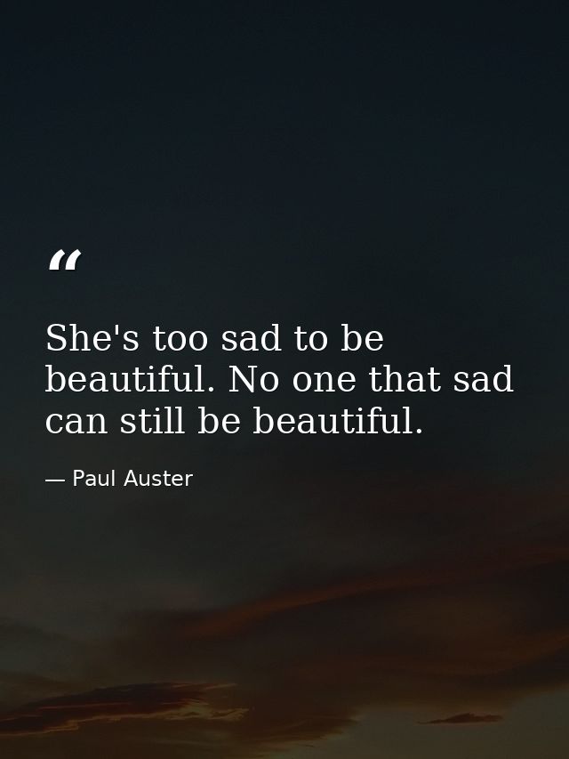She's too sad to be beautiful. No one that sad can still be beautiful. — Paul Auster