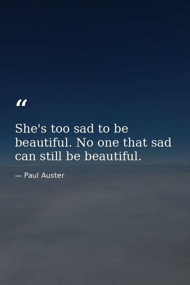 She's too sad to be beautiful. No one that sad can still be beautiful. — Paul Auster