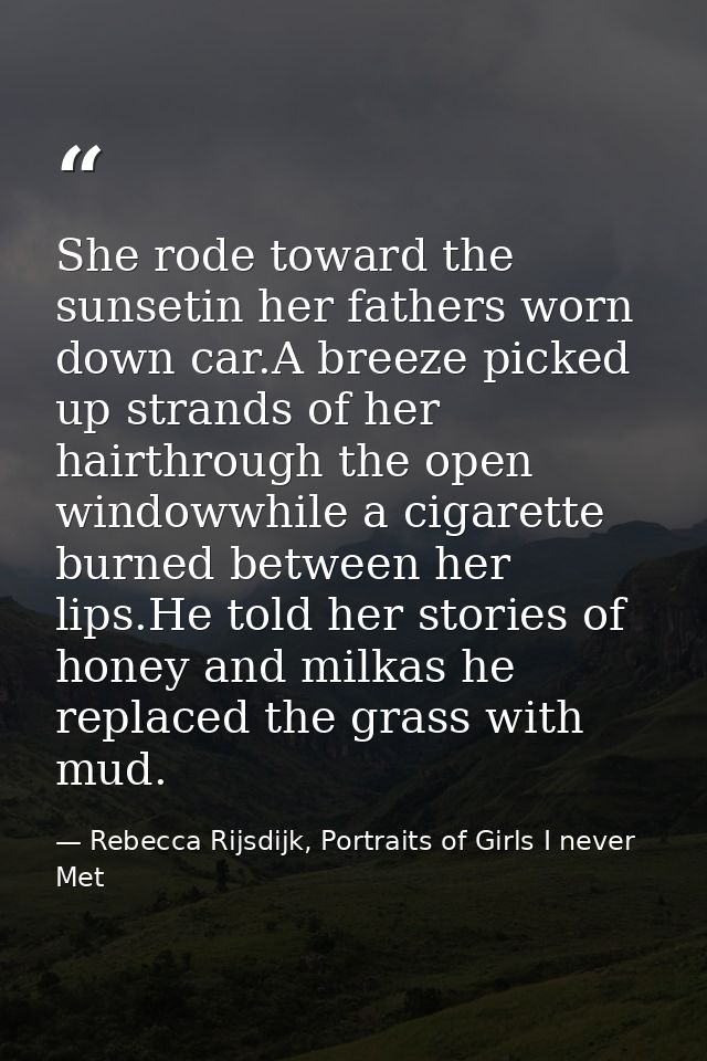 She rode toward the sunsetin her fathers worn down car.A breeze picked up strands of her hairthrough the open windowwhil — Rebecca Rijsdijk, Portraits of Girls I never Met