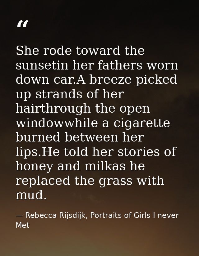 She rode toward the sunsetin her fathers worn down car.A breeze picked up strands of her hairthrough the open windowwhil — Rebecca Rijsdijk, Portraits of Girls I never Met