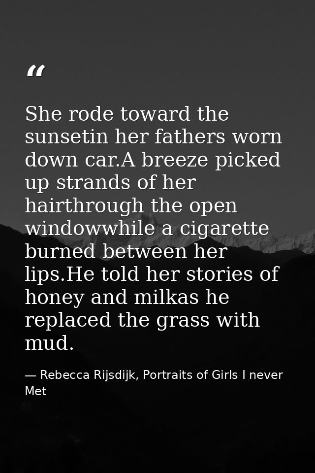 She rode toward the sunsetin her fathers worn down car.A breeze picked up strands of her hairthrough the open windowwhil — Rebecca Rijsdijk, Portraits of Girls I never Met