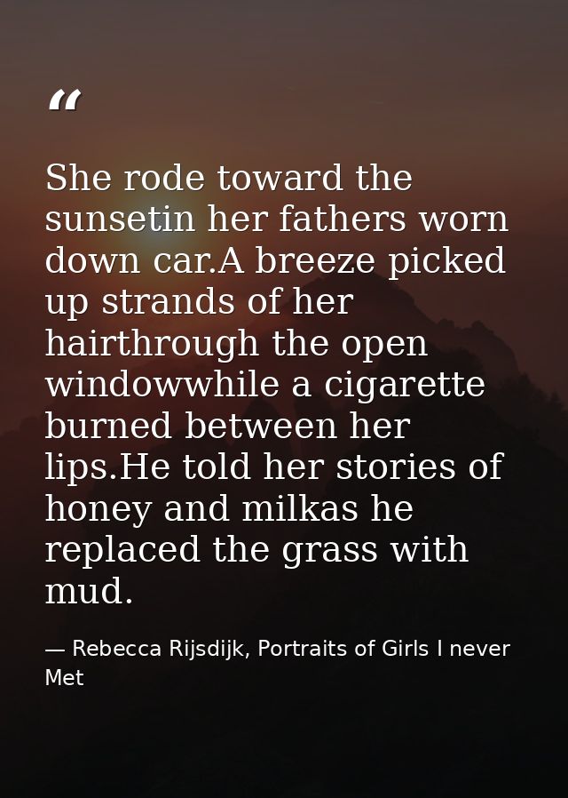 She rode toward the sunsetin her fathers worn down car.A breeze picked up strands of her hairthrough the open windowwhil — Rebecca Rijsdijk, Portraits of Girls I never Met