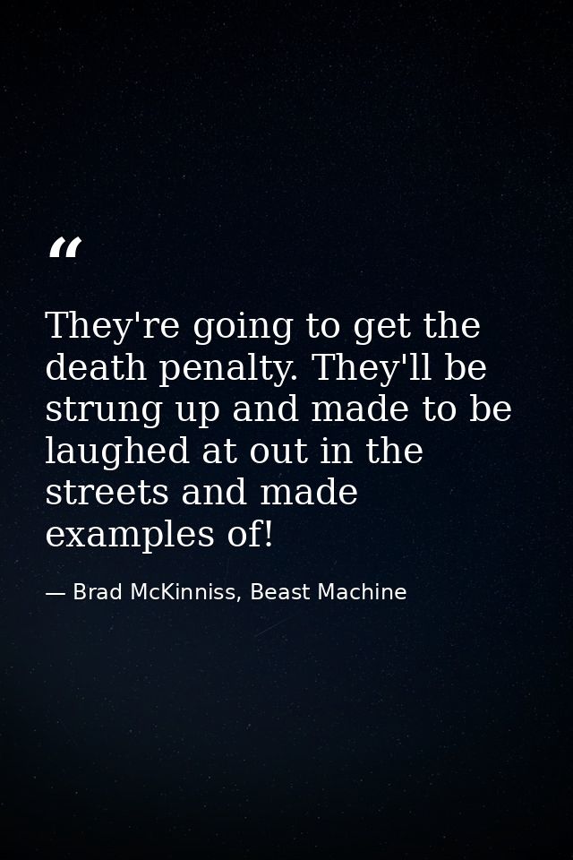 They're going to get the death penalty. They'll be strung up and made to be laughed at out in the streets and made examp — Brad McKinniss, Beast Machine