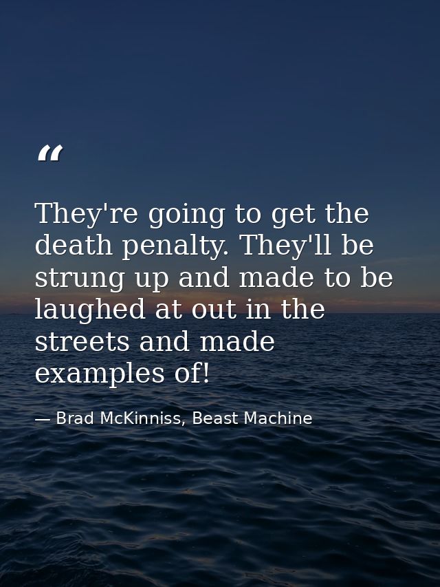 They're going to get the death penalty. They'll be strung up and made to be laughed at out in the streets and made examp — Brad McKinniss, Beast Machine