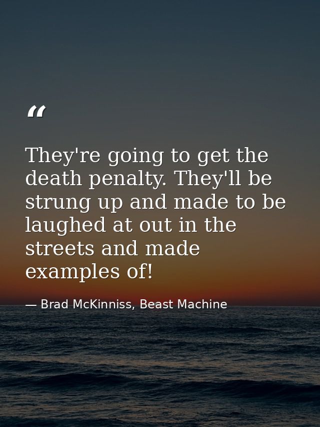 They're going to get the death penalty. They'll be strung up and made to be laughed at out in the streets and made examp — Brad McKinniss, Beast Machine