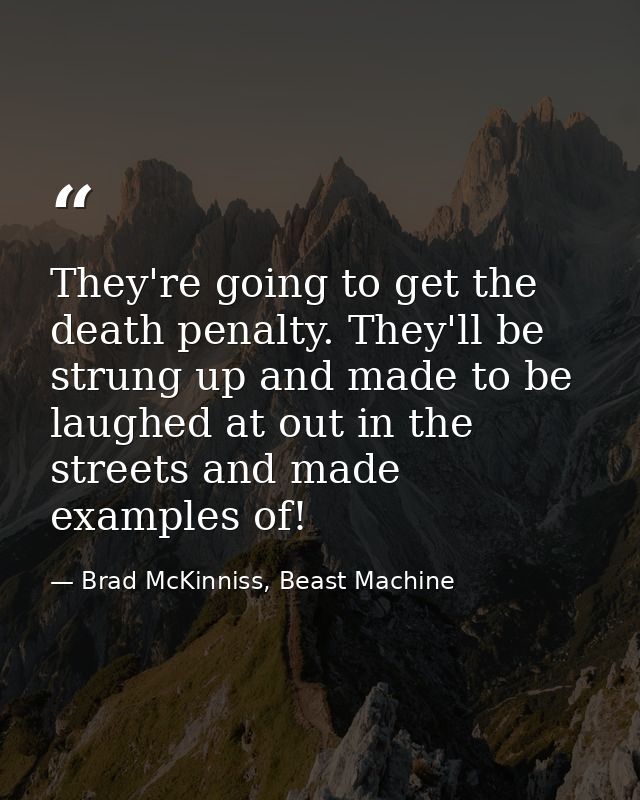 They're going to get the death penalty. They'll be strung up and made to be laughed at out in the streets and made examp — Brad McKinniss, Beast Machine