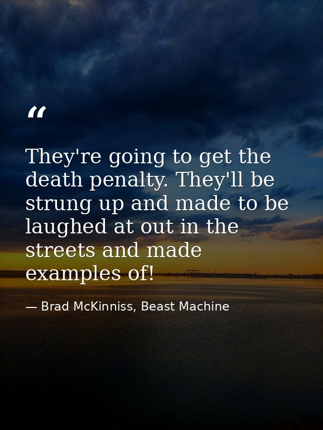 They're going to get the death penalty. They'll be strung up and made to be laughed at out in the streets and made examp — Brad McKinniss, Beast Machine