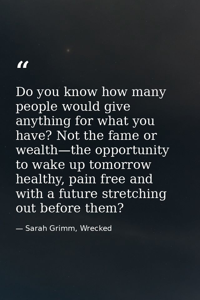 Do you know how many people would give anything for what you have? Not the fame or wealth—the opportunity to wake up tom — Sarah Grimm, Wrecked