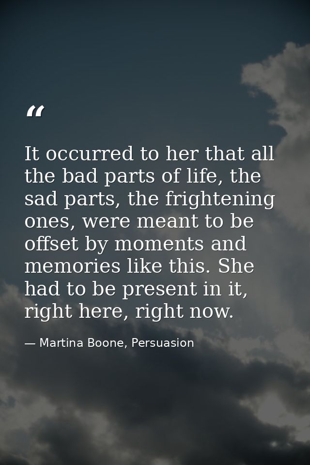 It occurred to her that all the bad parts of life, the sad parts, the frightening ones, were meant to be offset by momen — Martina Boone, Persuasion
