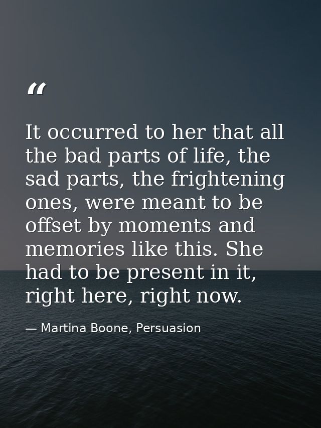 It occurred to her that all the bad parts of life, the sad parts, the frightening ones, were meant to be offset by momen — Martina Boone, Persuasion
