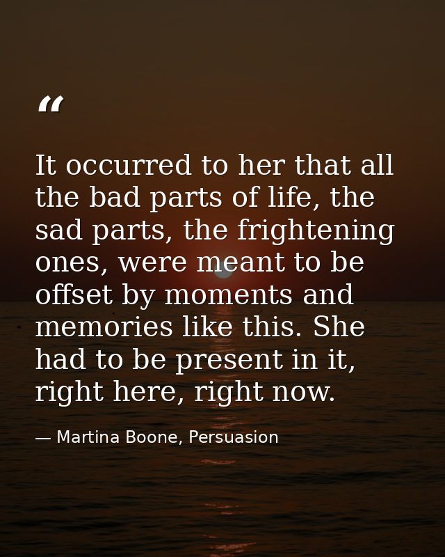 It occurred to her that all the bad parts of life, the sad parts, the frightening ones, were meant to be offset by momen — Martina Boone, Persuasion