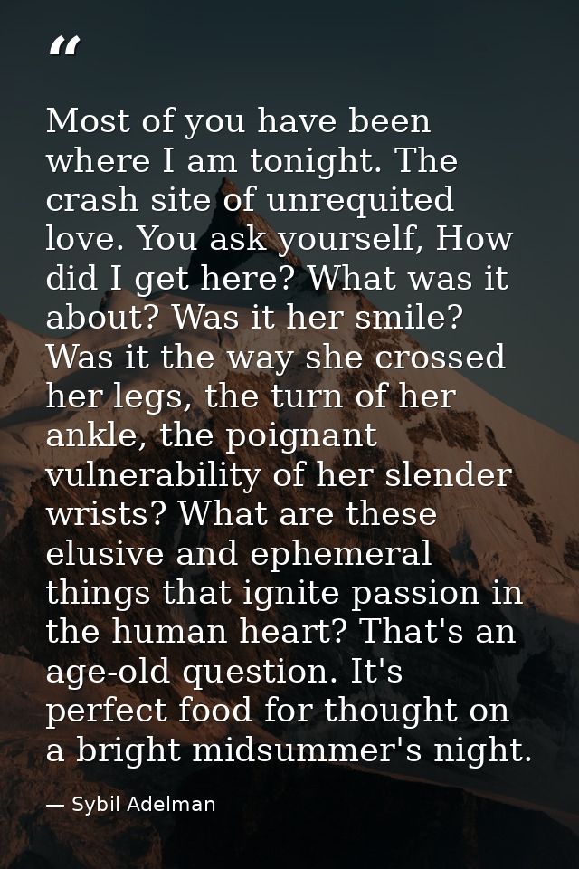 Most of you have been where I am tonight. The crash site of unrequited love. You ask yourself, How did I get here? What  — Sybil Adelman