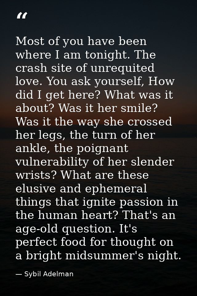Most of you have been where I am tonight. The crash site of unrequited love. You ask yourself, How did I get here? What  — Sybil Adelman