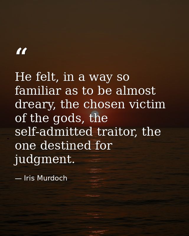 He felt, in a way so familiar as to be almost dreary, the chosen victim of the gods, the self-admitted traitor, the one  — Iris Murdoch
