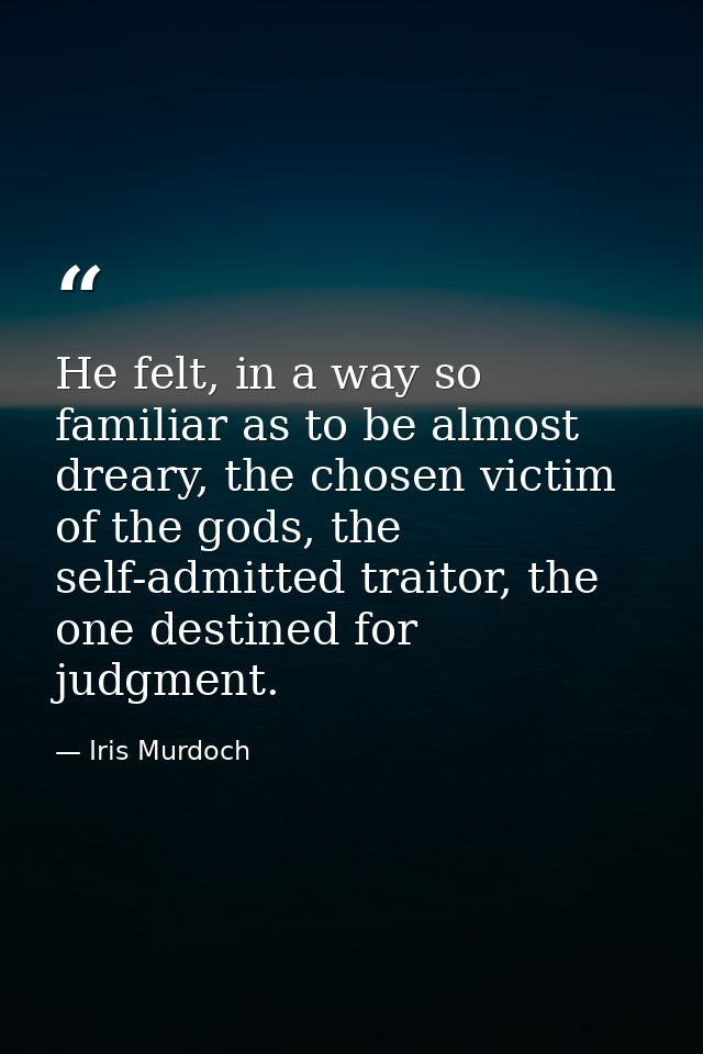 He felt, in a way so familiar as to be almost dreary, the chosen victim of the gods, the self-admitted traitor, the one  — Iris Murdoch