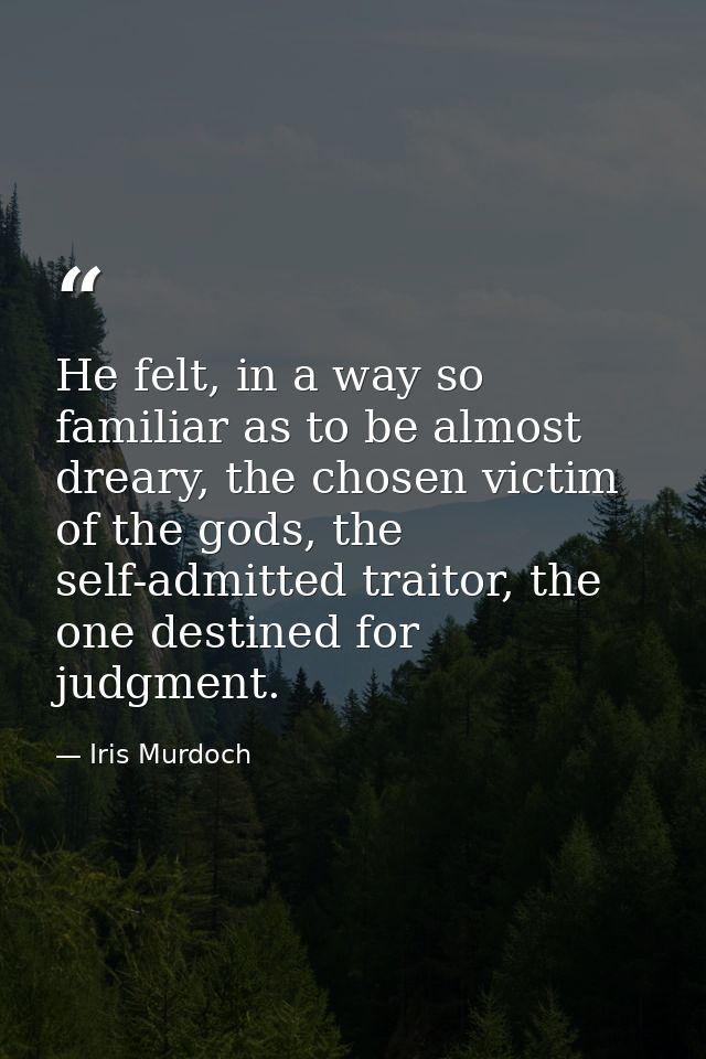 He felt, in a way so familiar as to be almost dreary, the chosen victim of the gods, the self-admitted traitor, the one  — Iris Murdoch