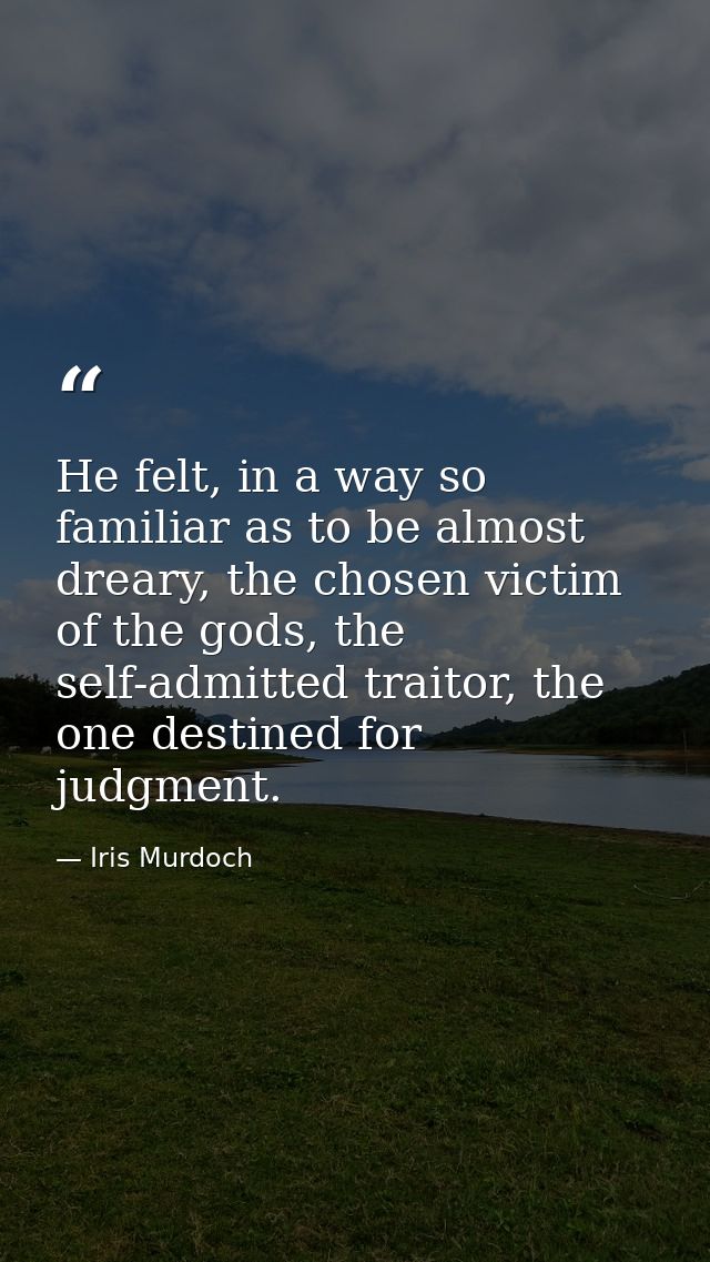 He felt, in a way so familiar as to be almost dreary, the chosen victim of the gods, the self-admitted traitor, the one  — Iris Murdoch