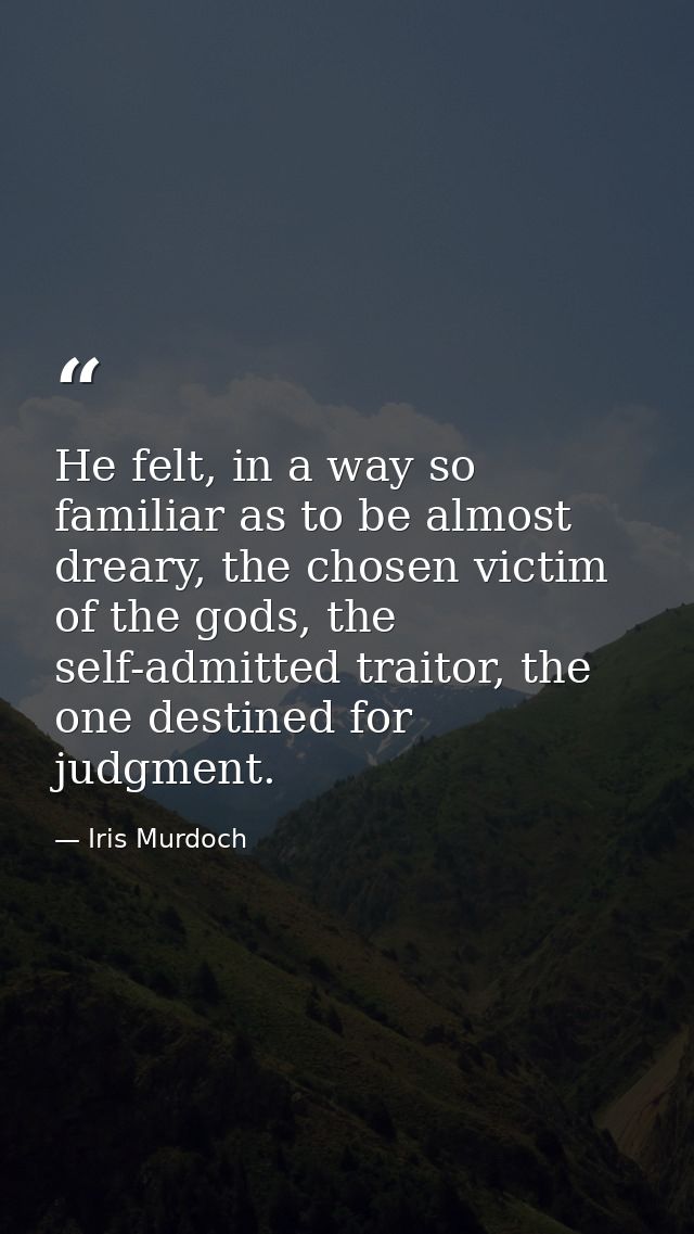 He felt, in a way so familiar as to be almost dreary, the chosen victim of the gods, the self-admitted traitor, the one  — Iris Murdoch