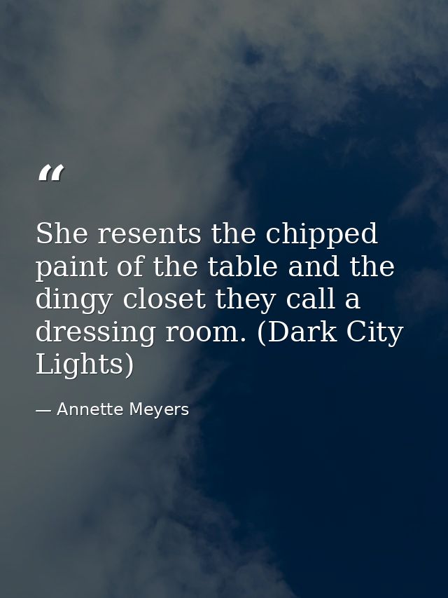 She resents the chipped paint of the table and the dingy closet they call a dressing room. (Dark City Lights) — Annette Meyers