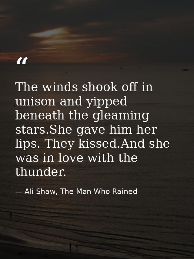 The winds shook off in unison and yipped beneath the gleaming stars.She gave him her lips. They kissed.And she was in lo — Ali Shaw, The Man Who Rained