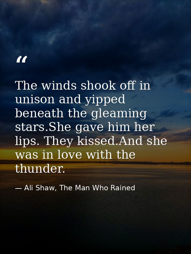 The winds shook off in unison and yipped beneath the gleaming stars.She gave him her lips. They kissed.And she was in lo — Ali Shaw, The Man Who Rained
