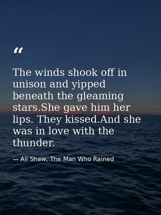 The winds shook off in unison and yipped beneath the gleaming stars.She gave him her lips. They kissed.And she was in lo — Ali Shaw, The Man Who Rained