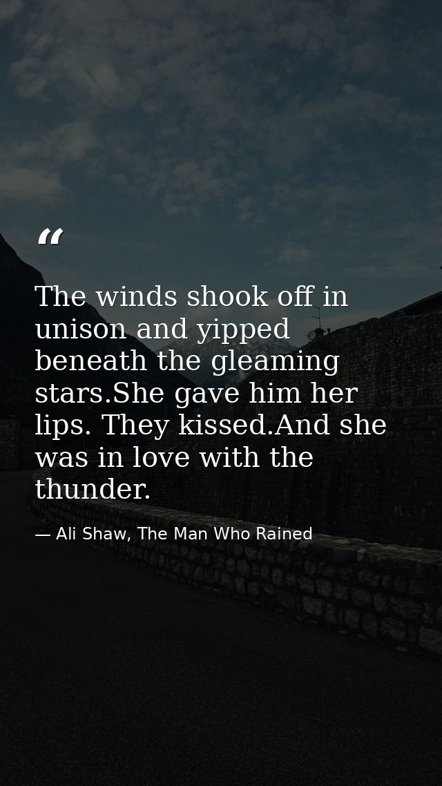 The winds shook off in unison and yipped beneath the gleaming stars.She gave him her lips. They kissed.And she was in lo — Ali Shaw, The Man Who Rained