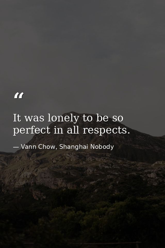 It was lonely to be so perfect in all respects. — Vann Chow, Shanghai Nobody