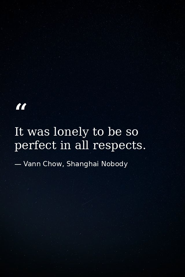 It was lonely to be so perfect in all respects. — Vann Chow, Shanghai Nobody