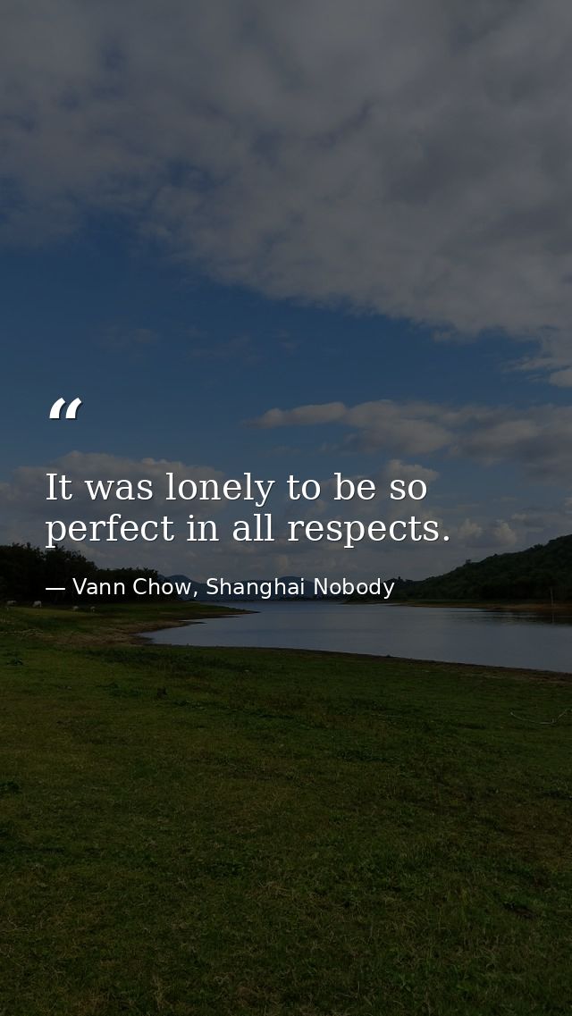 It was lonely to be so perfect in all respects. — Vann Chow, Shanghai Nobody
