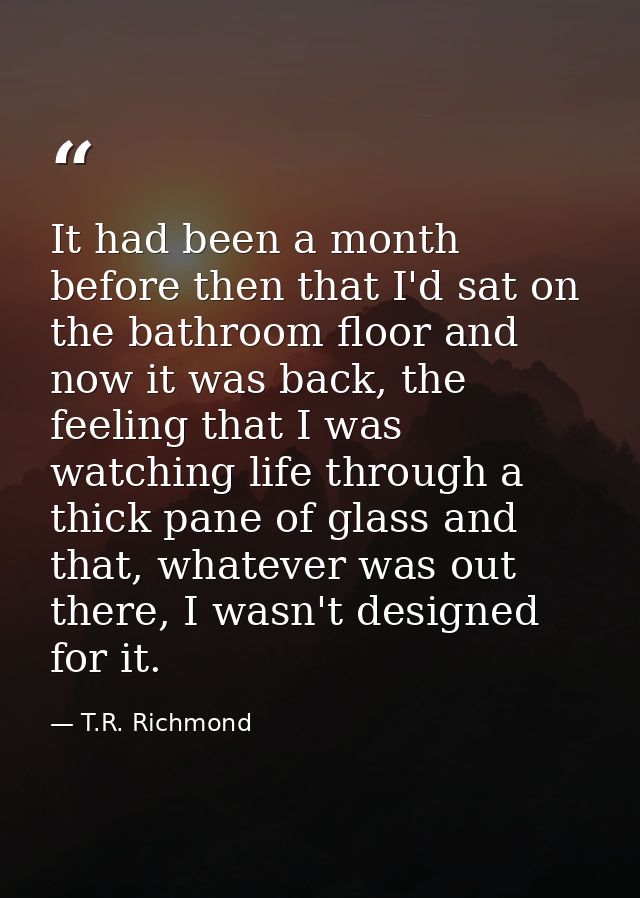 It had been a month before then that I'd sat on the bathroom floor and now it was back, the feeling that I was watching  — T.R. Richmond